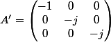 A'=\begin{pmatrix} -1 & 0 &0 \\ 0& -j &0 \\ 0& 0 & -j \end{pmatrix}